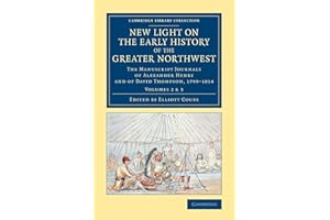 New Light on the Early History of the Greater Northwest: The Manuscript Journals of Alexander Henry and of David Thompson, 1799–1814 (Cambridge Library Collection - North American History) (Volume 2)