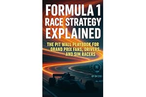 Formula 1 Race Strategy Explained: The Pit Wall Playbook for Grand Prix Fans, Drivers, and Sim Racers: Clear, practical frameworks for tyre strategy, ... fuel and energy management, radio discipline