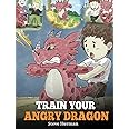 Train Your Angry Dragon: Teach Your Dragon To Be Patient. A Cute Children Story To Teach Kids About Emotions and Anger Manage