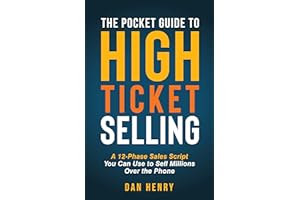 The Pocket Guide to High Ticket Selling: A 12-Phase Sales Script You Can Use to Sell Millions Over the Phone