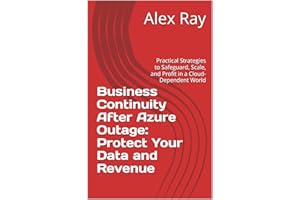 Business Continuity After Azure Outage: Protect Your Data and Revenue: Practical Strategies to Safeguard, Scale, and Profit i