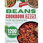Beans Cookbook for Beginners 2025: Easy Delicious recipes, including nutritional values and health benefits