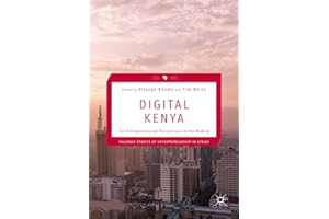 Digital Kenya: An Entrepreneurial Revolution in the Making (Palgrave Studies of Entrepreneurship in Africa)