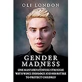 Gender Madness: One Man's Devastating Struggle with Woke Ideology and His Battle to Protect Children