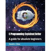 C Programming Explained Better: A guide for absolute beginners