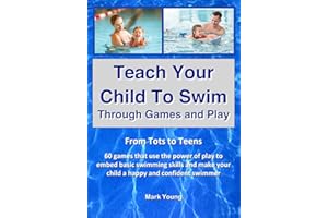 Teach Your Child To Swim Through Games And Play: From Tots To Teens. 60 games that use the power of play to embed basic swimm
