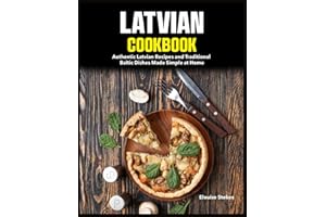 Latvian Cookbook: Authentic Latvian Recipes and Traditional Baltic Dishes Made Simple at Home