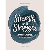 Strength in the Struggle: A Bible Study Workbook for Women on Letting Go of Fear and Anxiety