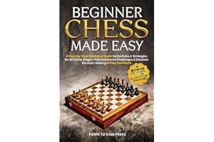 Beginner Chess Made Easy: A Step-by-Step Illustrated Guide to the Rules & Strategies for All Game Stages, Help Overcome Challenges & Enhance Decision-Making to Play Confident