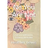 No You Are Not: A Memoir of Becoming, Recovery, and Healing