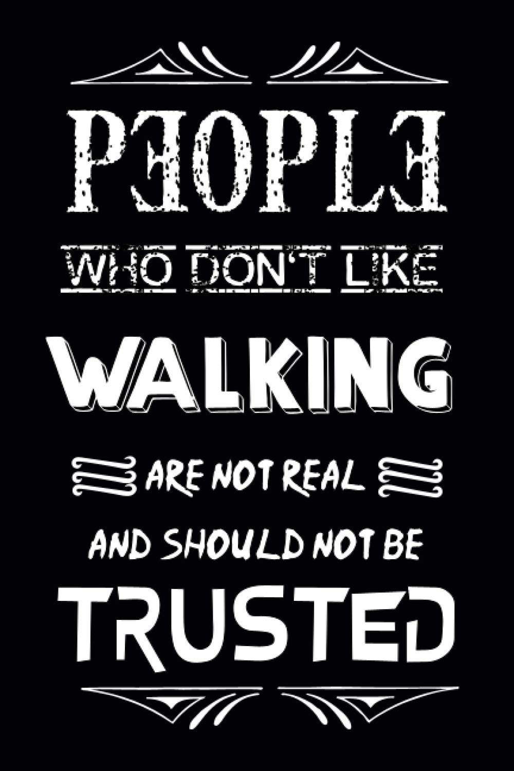People Who Don't Like WALKING Are Not Real And Should Not Be Trusted: Funny Writing Lined Journal, Diary, Notebook 2020-2021 (110 Lined Pages, 6" x 9")