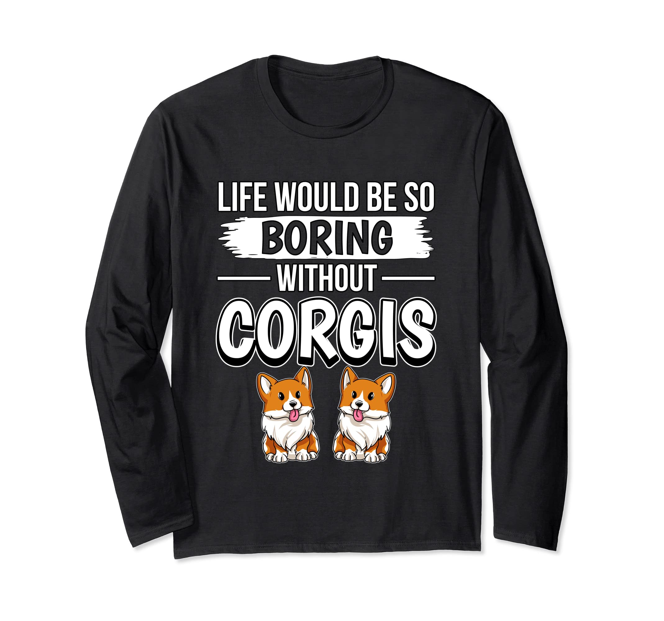 Corgi Quote Life Would Be So Boring Without Corgis Long Sleeve T-Shirt