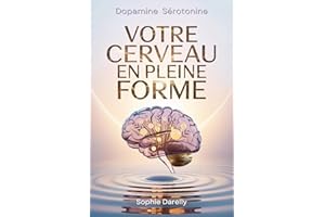 Votre Cerveau en Pleine Forme: Le guide scientifique pour maîtriser vos hormones (dopamine, sérotonine...) et vaincre enfin l
