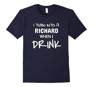 Amazon.com: I Turn Into A Richard When I Drink T-Shirt: Clothing