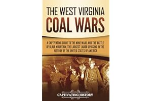 The West Virginia Coal Wars: A Captivating Guide to the Mine Wars and the Battle of Blair Mountain, the Largest Labor Uprising in the History of the United States of America (U.S. Military History)