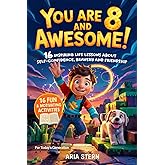 You Are 8 And Awesome! Motivational Short Stories for 8 Year Old Boys: 16 Inspiring Life Lessons About Self-Confidence, Bravery and Friendship for Today's Generation (You Are an Awesome Kid!)