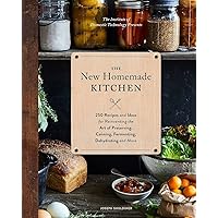 The New Homemade Kitchen: 250 Recipes and Ideas for Reinventing the Art of Preserving, Canning, Fermenting, Dehydrating, and