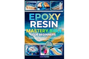 Epoxy Resin Mastery Bible for Beginners: The Complete Masterclass. Step-by-Step Illustrated Projects to Avoid Mistakes, Build