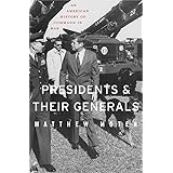 Presidents and Their Generals: An American History of Command in War