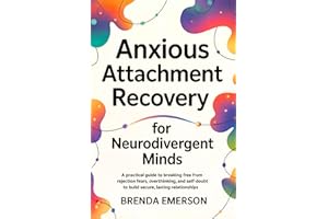 Anxious Attachment Recovery for Neurodivergent Minds: A Practical Guide to Breaking Free from Rejection Fears, Overthinking, 
