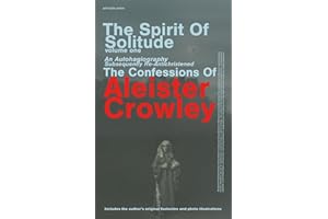 The Spirit Of Solitude Volume One: An Autohagiography Subsequently Re-Antichristened The Confessions of Aleister Crowley