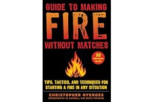 Guide to Making Fire without Matches: Tips, Tactics, and Techniques for Starting a Fire in Any Situation