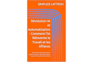 Révolution IA et Automatisation : Comment l’IA Réinvente le Travail et les Affaires: Guide IA & automatisation pour gagner du