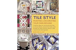 Tile Style: Painting & Decorating Your Own Designs: Creative ideas for personalizing tiles to fit any theme, around the home, with 30 step-by-step projects shown in 300 inspirational photographs