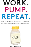 Work. Pump. Repeat.: The New Mom's Survival Guide to Breastfeeding and Going Back to Work