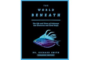 The World Beneath: The Life and Times of Unknown Sea Creatures and Coral Reefs