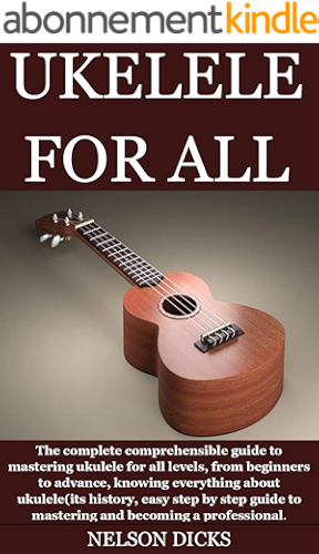 Download UKELELE FOR ALL: The complete comprehensible guide to mastering ukulele for all levels, from beginners to advance, knowing everything about ukulele(its ... step guide to mastering an (English Edition) PDF