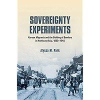 Sovereignty Experiments: Korean Migrants and the Building of Borders in Northeast Asia, 1860–1945 (Studies of the… book cover