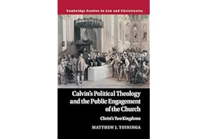 Calvin's Political Theology and the Public Engagement of the Church: Christ's Two Kingdoms (Law and Christianity)