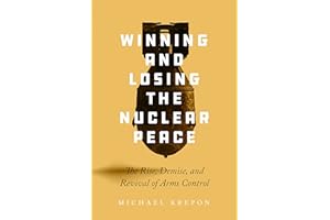 Winning and Losing the Nuclear Peace: The Rise, Demise, and Revival of Arms Control