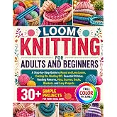 LOOM KNITTING FOR ADULTS AND BEGINNERS: A Step-by-Step Guide to Round and Long Looms, Casting On, Binding Off, Essential Stitches, Reading Patterns, ... Projects (CRAFTS YOU CAN ACTUALLY FINISH)