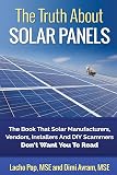 The Truth About Solar Panels: The Book That Solar Manufacturers, Vendors, Installers And DIY Scammers Don't Want You To Read