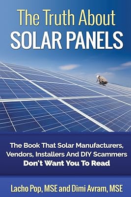 The Truth About Solar Panels: The Book That Solar Manufacturers, Vendors, Installers And DIY Scammers Don't Want You To Read