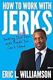 How to Work with Jerks: Getting Stuff Done with People You Can't Stand