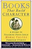 Books That Build Character: A Guide to Teaching Your Child Moral Values Through Stories