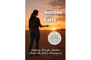 The Sorrows We Carry: Understanding Hidden Grief and Discovering God’s Compassion