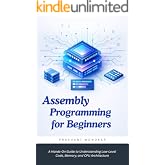 Assembly Programming for Beginners: A Hands-On Guide to Understanding Low-Level Code, Memory, and CPU Architecture
