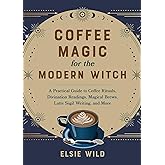 Coffee Magic for the Modern Witch: A Practical Guide to Coffee Rituals, Divination Readings, Magical Brews, Latte Sigil Writing, and More (Books for Modern Witches)