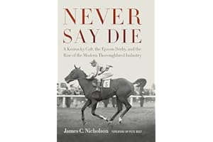 Never Say Die: A Kentucky Colt, the Epsom Derby, and the Rise of the Modern Thoroughbred Industry