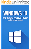 Windows 10: The ultimate Windows 10 user guide and manual!
