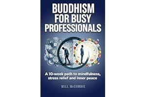 Buddhism for Busy Professionals: A 10-Week Path to Mindfulness, Stress Relief and Inner Peace