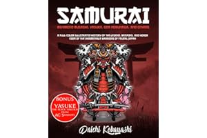 Samurai: Miyamoto Musashi, Yasuke, Oda Nobunaga, and Others: A Full-Color Illustrated History of the Legend, Weapons, and Honor Code of the Indomitable Warriors of Feudal Japan