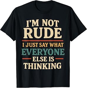 I’m Not Rude I Just Say What Everyone is Thinking T-Shirt