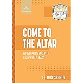 Come to the Altar: Worshipping God with Your Whole Heart