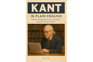 Kant in Plain English: Understanding Appearance, Reality, and the Thing-in-Itself (Philosophy in Plain English)