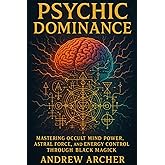 Psychic Dominance: Mastering Occult Mind Power, Astral Force, and Energy Control Through Black Magick